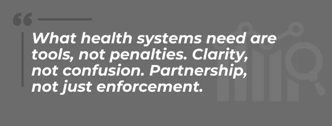 What health systems need are tools, not penalties. Clarity, not confusion. Partnership, not just enforcement.